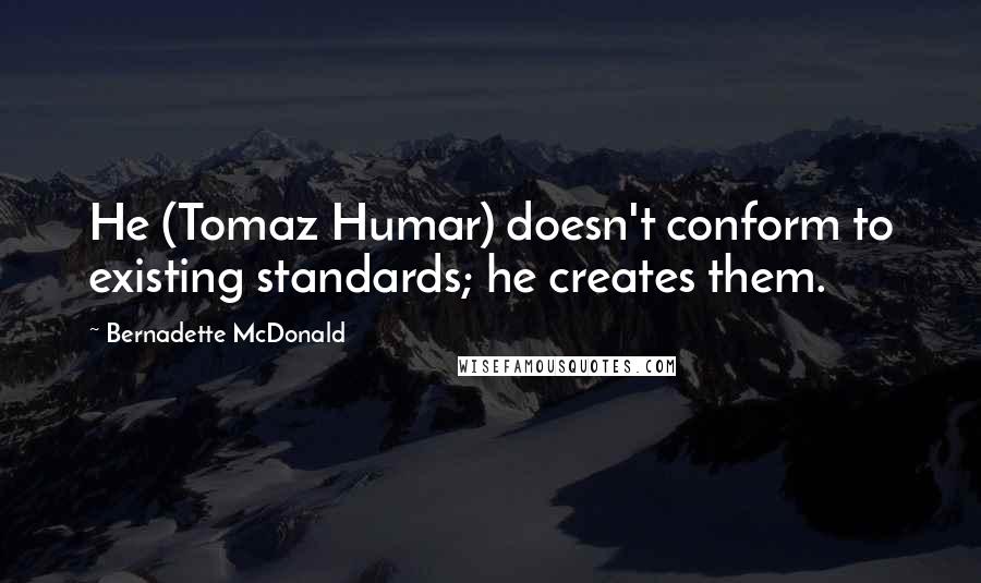 Bernadette McDonald quotes: He (Tomaz Humar) doesn't conform to existing standards; he creates them.