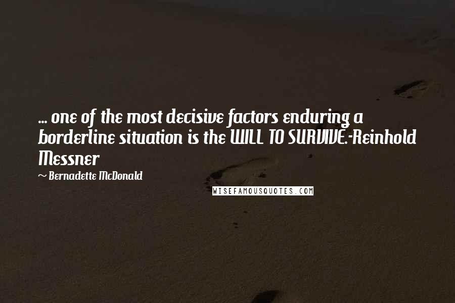 Bernadette McDonald quotes: ... one of the most decisive factors enduring a borderline situation is the WILL TO SURVIVE.-Reinhold Messner