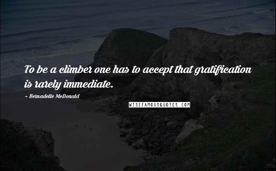Bernadette McDonald quotes: To be a climber one has to accept that gratification is rarely immediate.