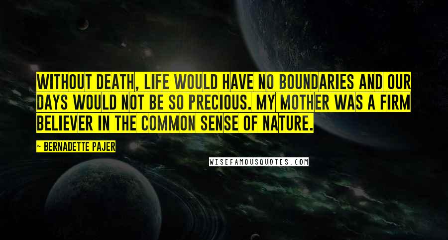 Bernadette Pajer quotes: Without death, life would have no boundaries and our days would not be so precious. My mother was a firm believer in the common sense of nature.