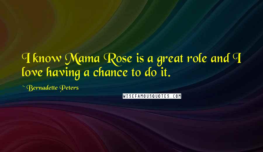 Bernadette Peters quotes: I know Mama Rose is a great role and I love having a chance to do it.