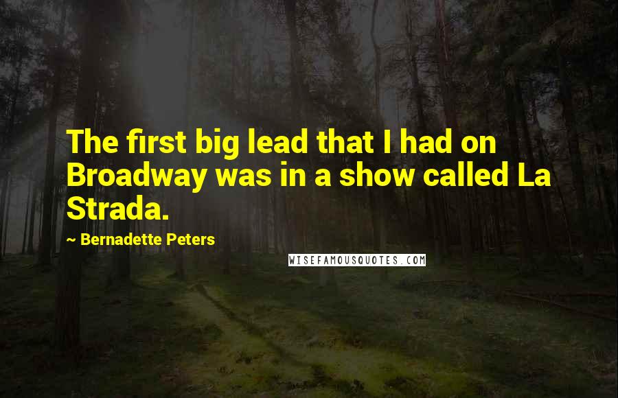 Bernadette Peters quotes: The first big lead that I had on Broadway was in a show called La Strada.