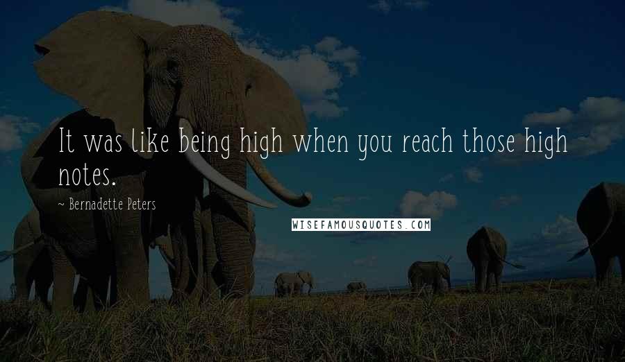 Bernadette Peters quotes: It was like being high when you reach those high notes.