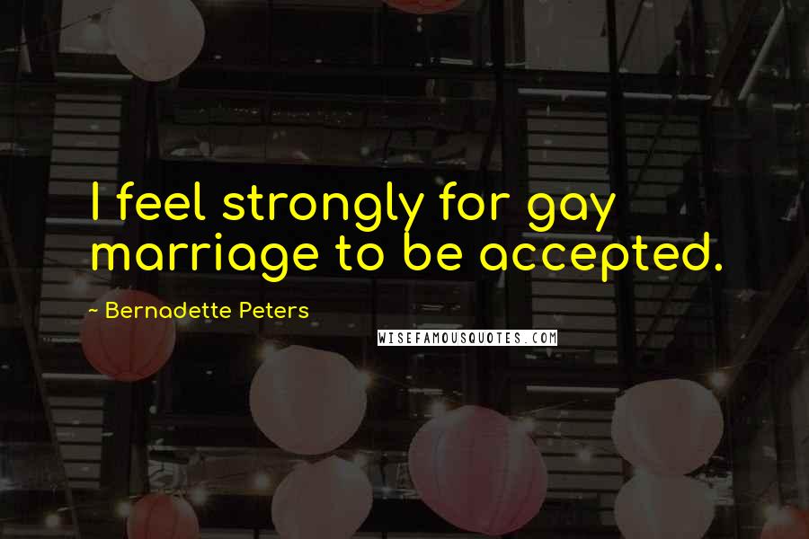 Bernadette Peters quotes: I feel strongly for gay marriage to be accepted.