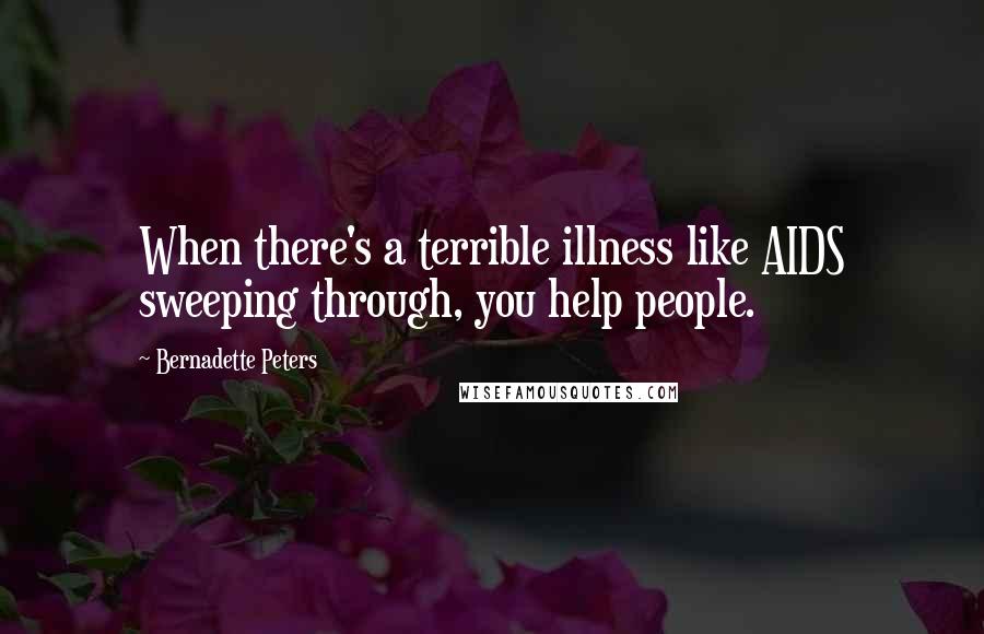 Bernadette Peters quotes: When there's a terrible illness like AIDS sweeping through, you help people.