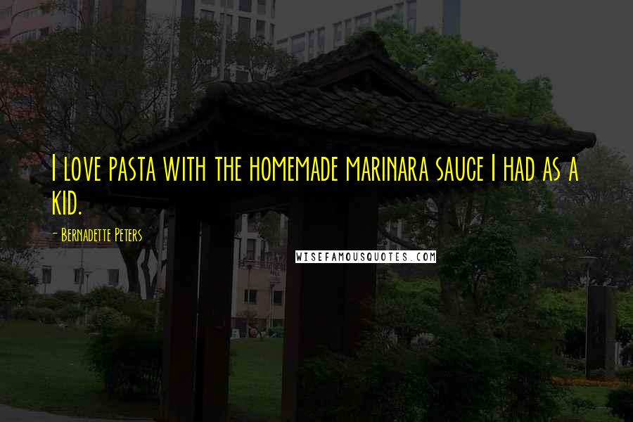 Bernadette Peters quotes: I love pasta with the homemade marinara sauce I had as a kid.