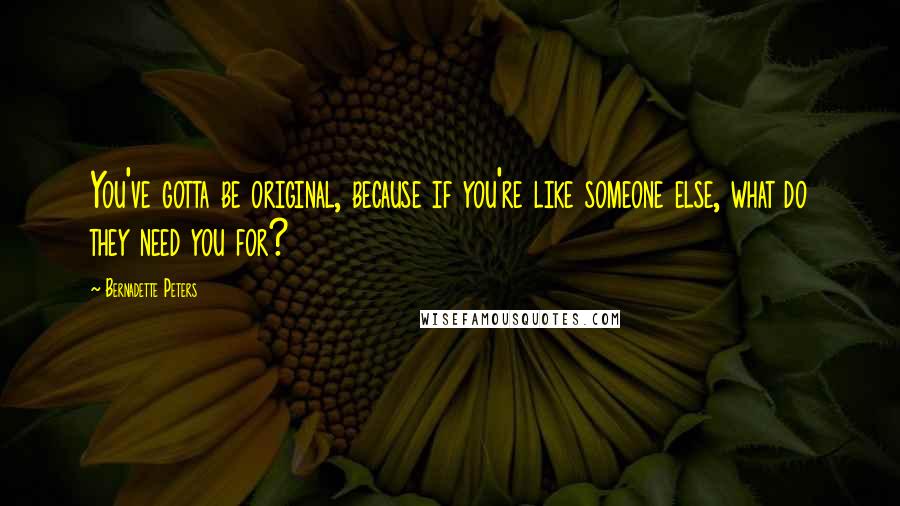 Bernadette Peters quotes: You've gotta be original, because if you're like someone else, what do they need you for?