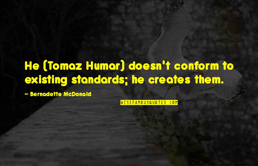Bernadette Quotes By Bernadette McDonald: He (Tomaz Humar) doesn't conform to existing standards; Bernadette Quotes By Bernadette McDonald: He (Tomaz Humar) doesn't conform to existing standards;