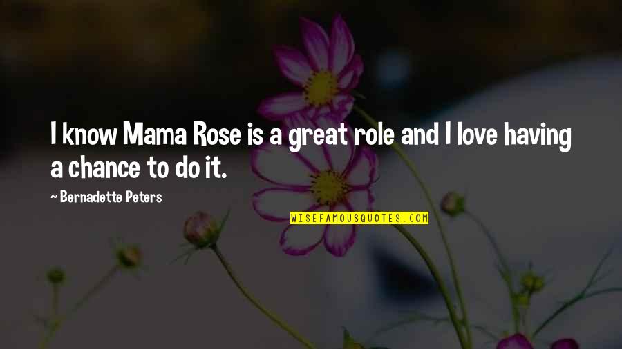 Bernadette Quotes By Bernadette Peters: I know Mama Rose is a great role Bernadette Quotes By Bernadette Peters: I know Mama Rose is a great role