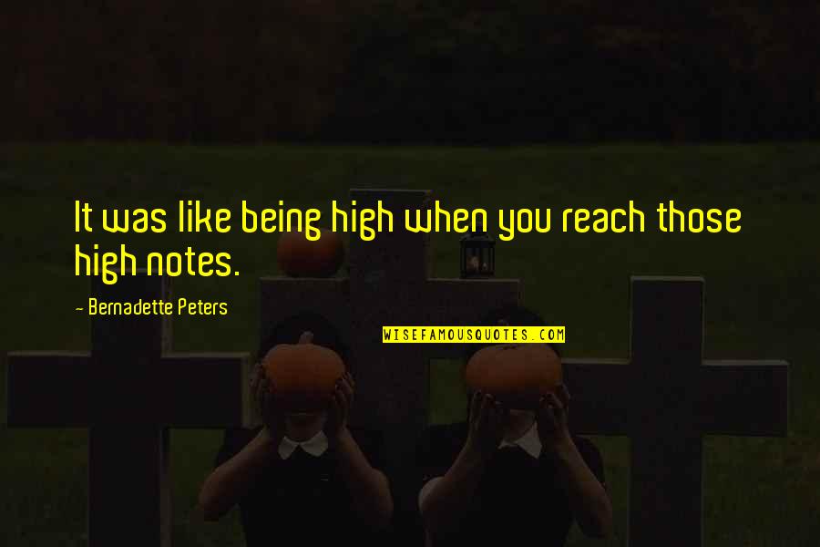 Bernadette Quotes By Bernadette Peters: It was like being high when you reach Bernadette Quotes By Bernadette Peters: It was like being high when you reach