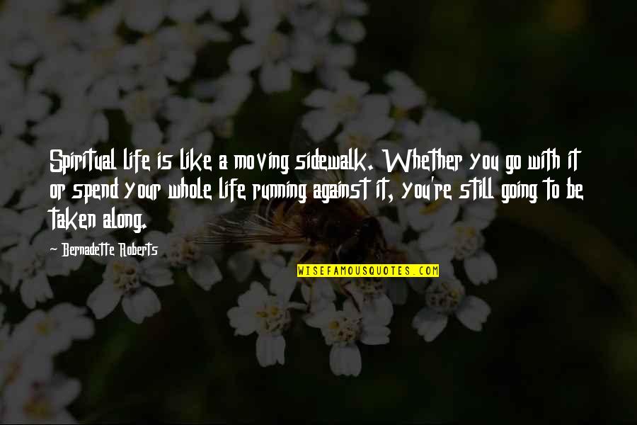 Bernadette Quotes By Bernadette Roberts: Spiritual life is like a moving sidewalk. Whether Bernadette Quotes By Bernadette Roberts: Spiritual life is like a moving sidewalk. Whether
