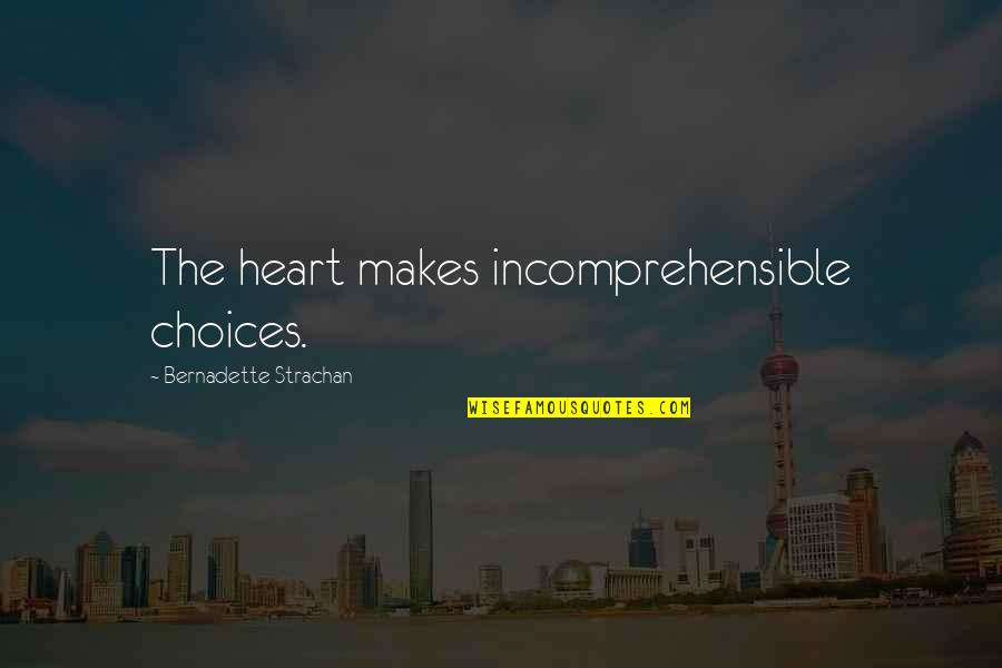 Bernadette Quotes By Bernadette Strachan: The heart makes incomprehensible choices. Bernadette Quotes By Bernadette Strachan: The heart makes incomprehensible choices.