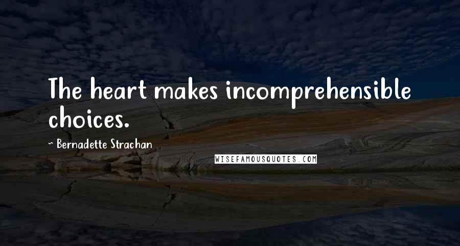 Bernadette Strachan quotes: The heart makes incomprehensible choices. Bernadette Strachan quotes: The heart makes incomprehensible choices.