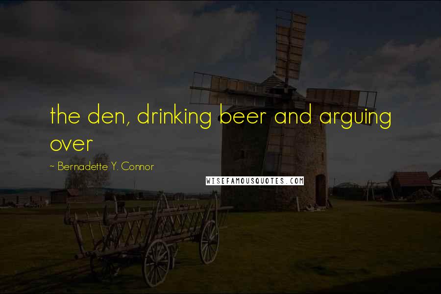 Bernadette Y. Connor quotes: the den, drinking beer and arguing over