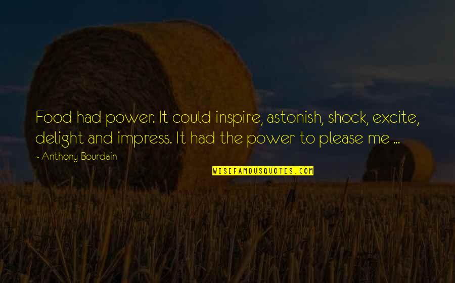 Bernadettes Lice Quotes By Anthony Bourdain: Food had power. It could inspire, astonish, shock, Bernadettes Lice Quotes By Anthony Bourdain: Food had power. It could inspire, astonish, shock,