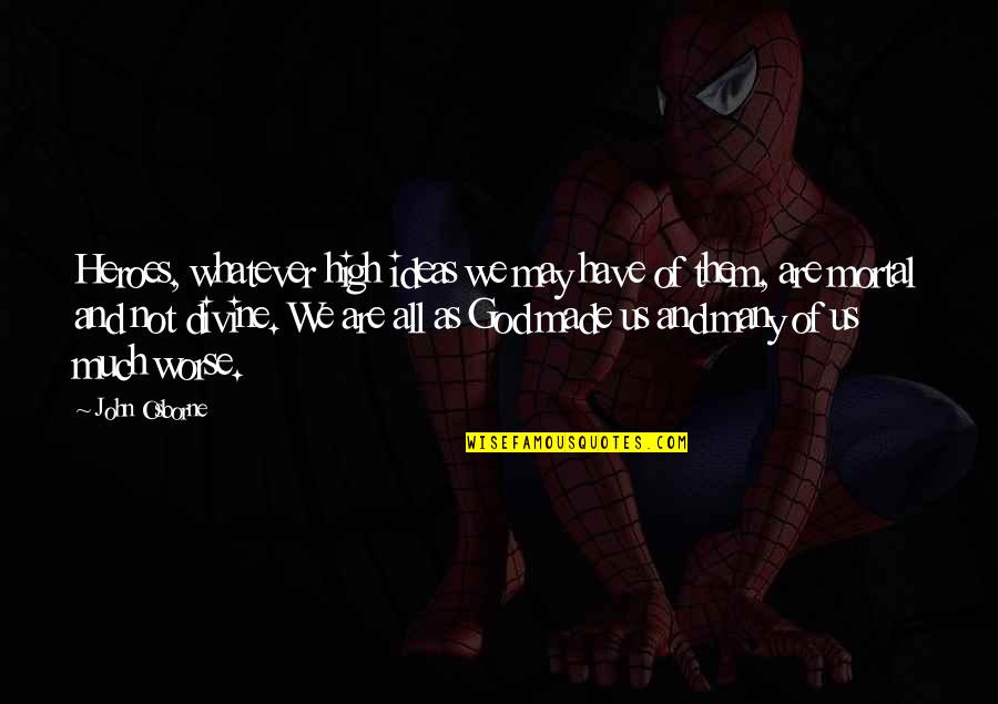 Bernadettes Lice Quotes By John Osborne: Heroes, whatever high ideas we may have of Bernadettes Lice Quotes By John Osborne: Heroes, whatever high ideas we may have of