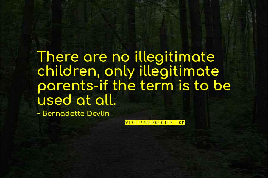 Bernadette's Quotes By Bernadette Devlin: There are no illegitimate children, only illegitimate parents-if