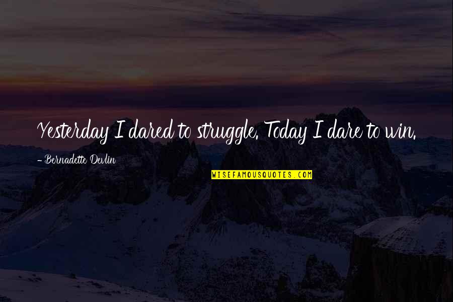 Bernadette's Quotes By Bernadette Devlin: Yesterday I dared to struggle. Today I dare