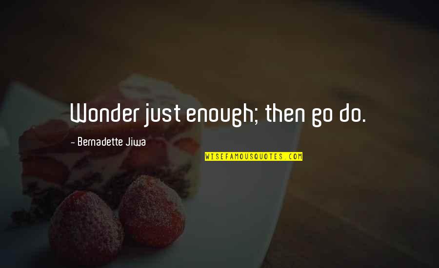 Bernadette's Quotes By Bernadette Jiwa: Wonder just enough; then go do.