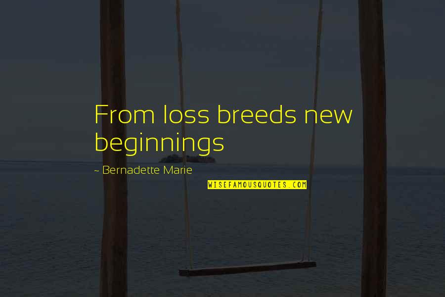 Bernadette's Quotes By Bernadette Marie: From loss breeds new beginnings