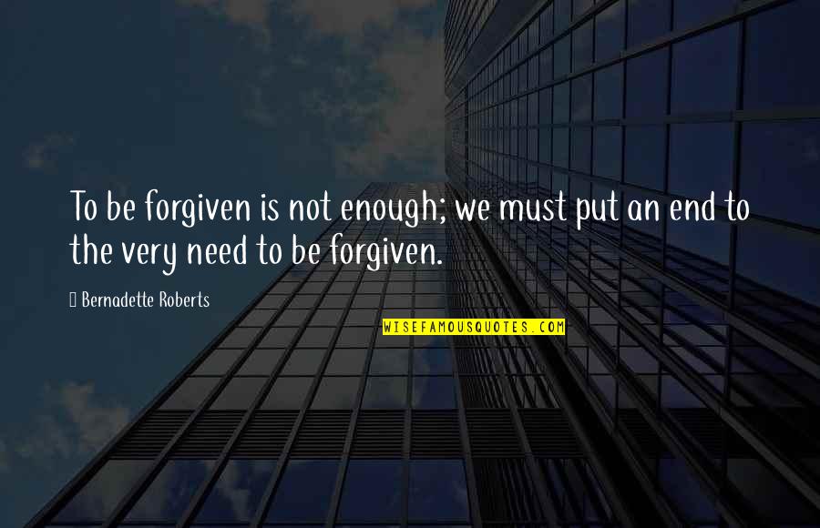 Bernadette's Quotes By Bernadette Roberts: To be forgiven is not enough; we must