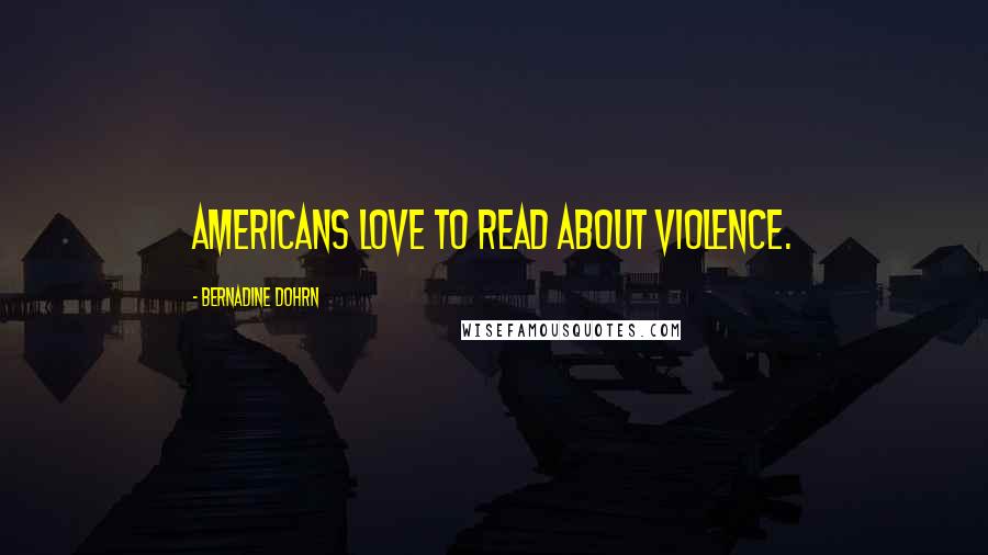 Bernadine Dohrn quotes: Americans love to read about violence.