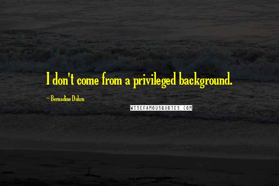 Bernadine Dohrn quotes: I don't come from a privileged background.