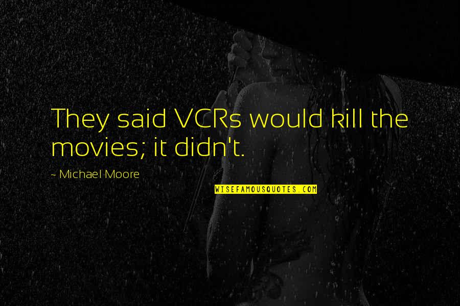 Bernaldo Dancel Quotes By Michael Moore: They said VCRs would kill the movies; it Bernaldo Dancel Quotes By Michael Moore: They said VCRs would kill the movies; it