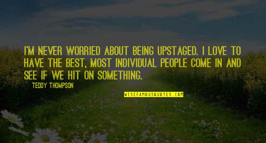 Bernaldo De Quiros Quotes By Teddy Thompson: I'm never worried about being upstaged. I love