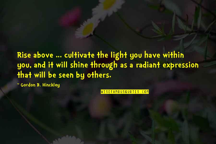 Bernaldo Ortiz Quotes By Gordon B. Hinckley: Rise above ... cultivate the light you have Bernaldo Ortiz Quotes By Gordon B. Hinckley: Rise above ... cultivate the light you have