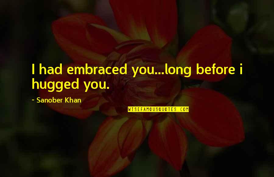 Bernalyn Mcgaughey Quotes By Sanober Khan: I had embraced you...long before i hugged you.