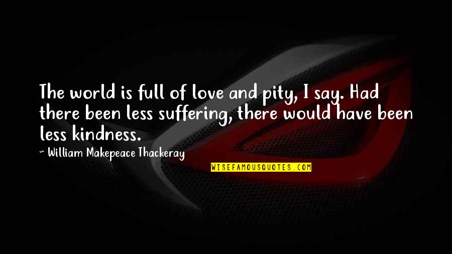 Bernalyn Mcgaughey Quotes By William Makepeace Thackeray: The world is full of love and pity,