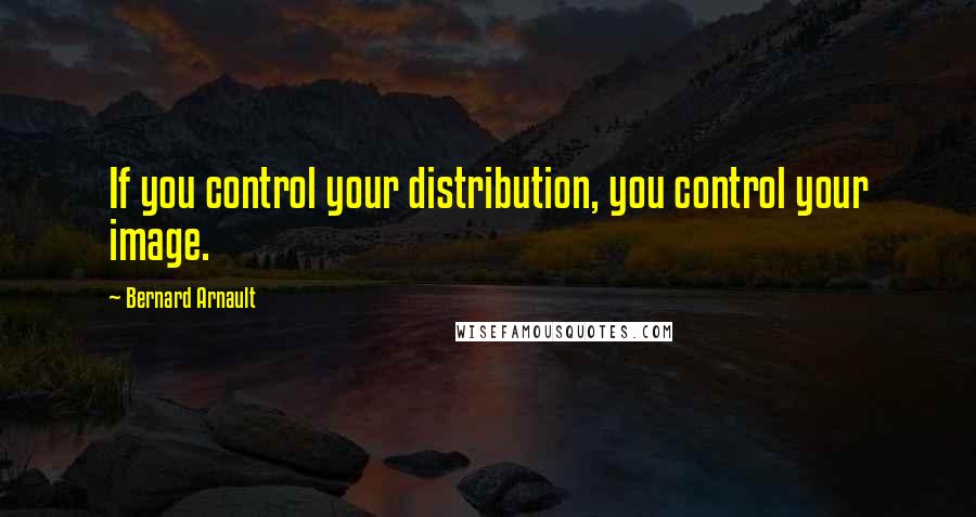 Bernard Arnault quotes: If you control your distribution, you control your image.