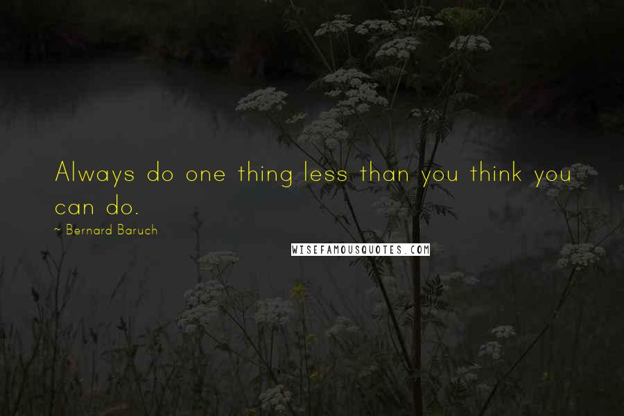 Bernard Baruch quotes: Always do one thing less than you think you can do.