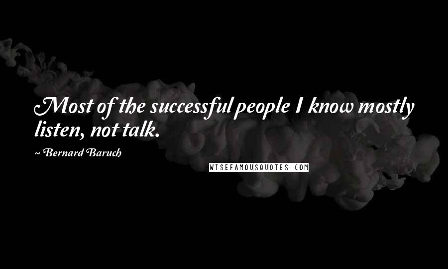 Bernard Baruch quotes: Most of the successful people I know mostly listen, not talk.