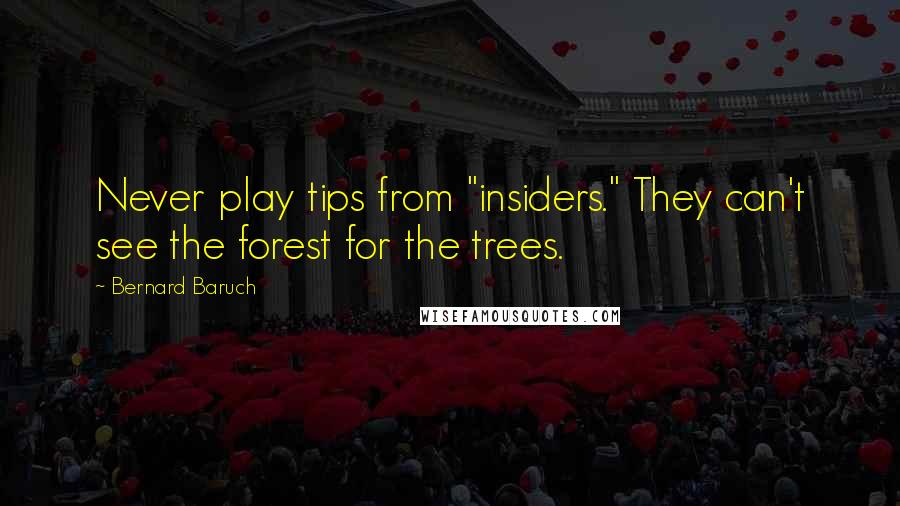 Bernard Baruch quotes: Never play tips from "insiders." They can't see the forest for the trees.