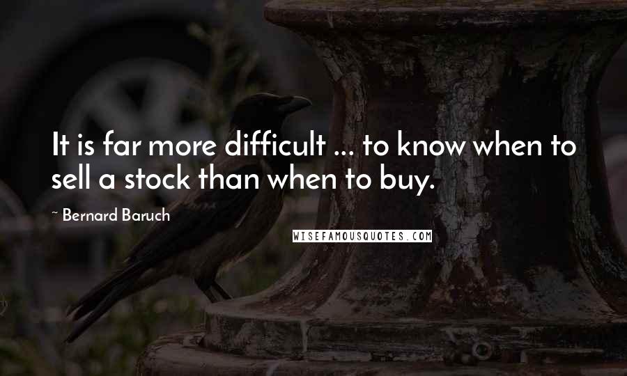 Bernard Baruch quotes: It is far more difficult ... to know when to sell a stock than when to buy.