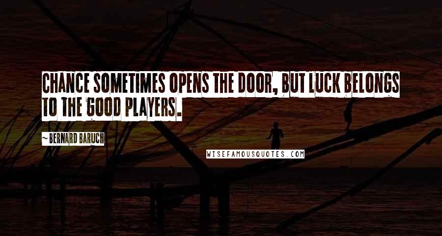 Bernard Baruch quotes: Chance sometimes opens the door, but luck belongs to the good players.
