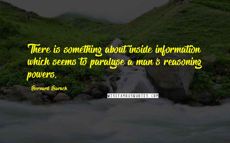 Bernard Baruch quotes: There is something about inside information which seems to paralyse a man's reasoning powers.