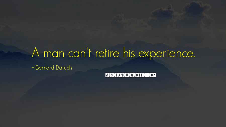 Bernard Baruch quotes: A man can't retire his experience.