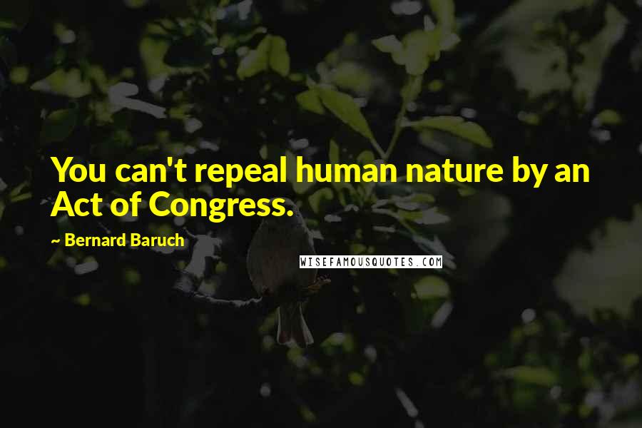 Bernard Baruch quotes: You can't repeal human nature by an Act of Congress.