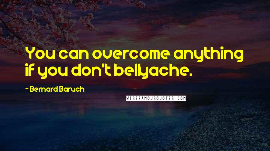 Bernard Baruch quotes: You can overcome anything if you don't bellyache.