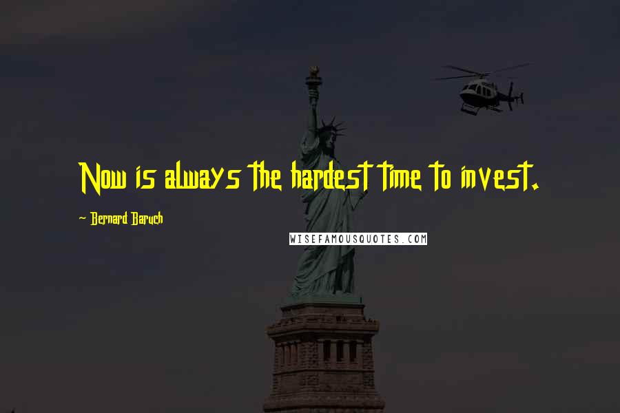 Bernard Baruch quotes: Now is always the hardest time to invest.