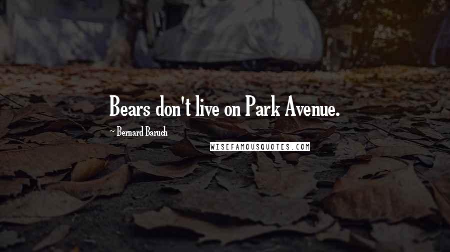 Bernard Baruch quotes: Bears don't live on Park Avenue.