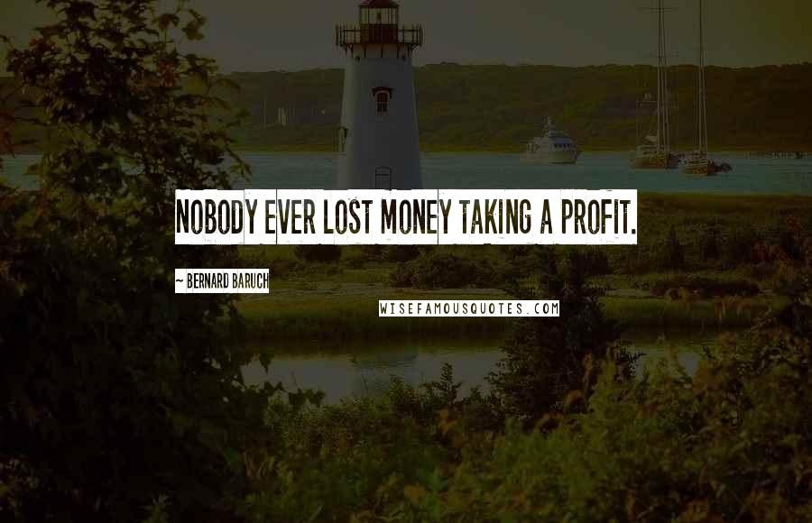 Bernard Baruch quotes: Nobody ever lost money taking a profit.