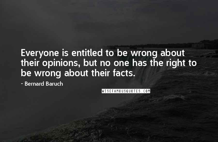 Bernard Baruch quotes: Everyone is entitled to be wrong about their opinions, but no one has the right to be wrong about their facts.