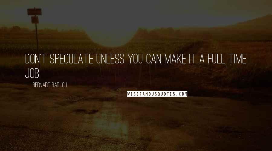 Bernard Baruch quotes: Don't speculate unless you can make it a full time job.