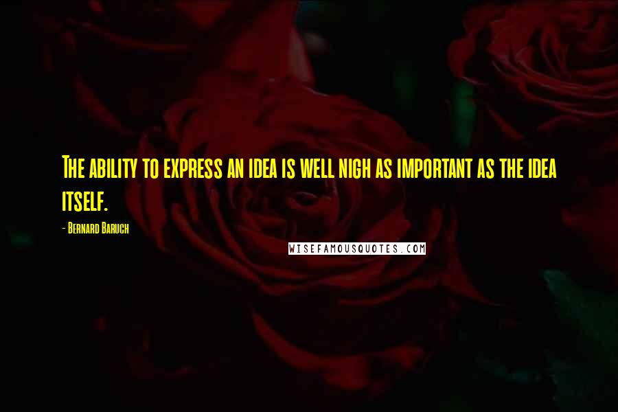 Bernard Baruch quotes: The ability to express an idea is well nigh as important as the idea itself.