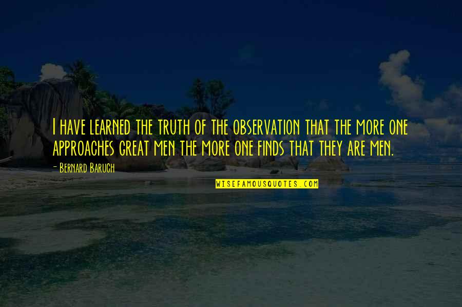 Bernard Baruch Quotes By Bernard Baruch: I have learned the truth of the observation