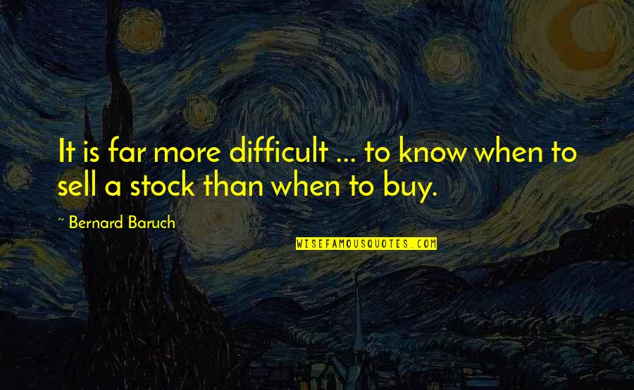 Bernard Baruch Quotes By Bernard Baruch: It is far more difficult ... to know